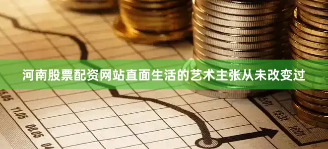 河南股票配资网站直面生活的艺术主张从未改变过