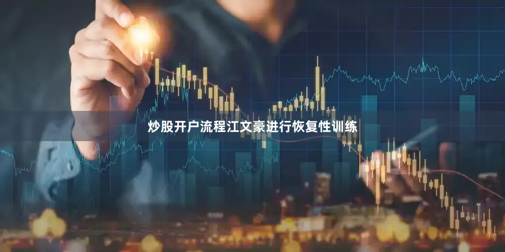 炒股开户流程江文豪进行恢复性训练