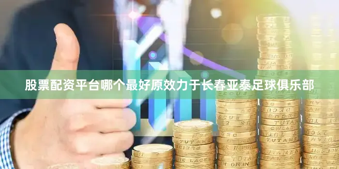 股票配资平台哪个最好原效力于长春亚泰足球俱乐部