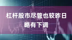 杠杆股市尽管也较昨日略有下调