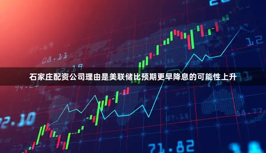 石家庄配资公司理由是美联储比预期更早降息的可能性上升