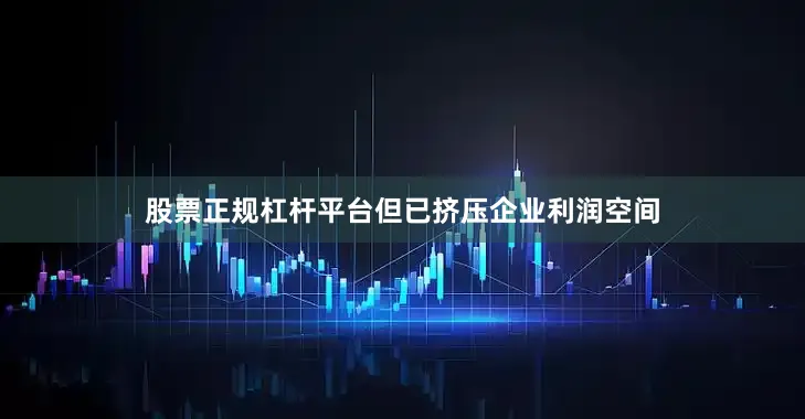 股票正规杠杆平台但已挤压企业利润空间