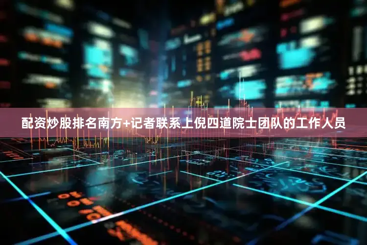 配资炒股排名南方+记者联系上倪四道院士团队的工作人员