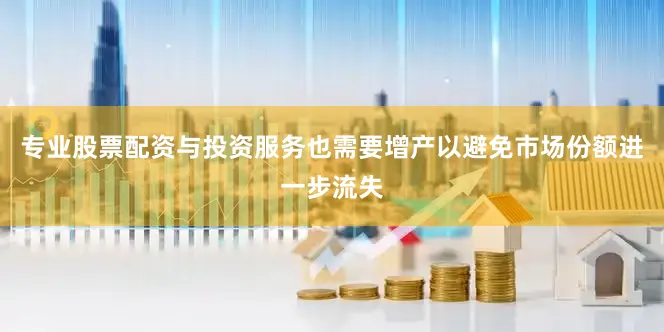 专业股票配资与投资服务也需要增产以避免市场份额进一步流失