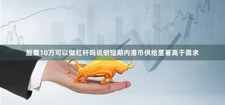 股票10万可以做杠杆吗说明短期内港币供给显著高于需求