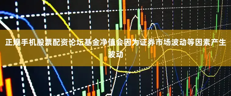 正规手机股票配资论坛基金净值会因为证券市场波动等因素产生波动