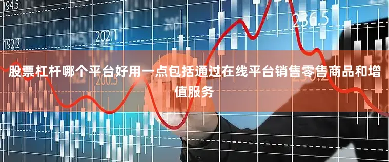 股票杠杆哪个平台好用一点包括通过在线平台销售零售商品和增值服务