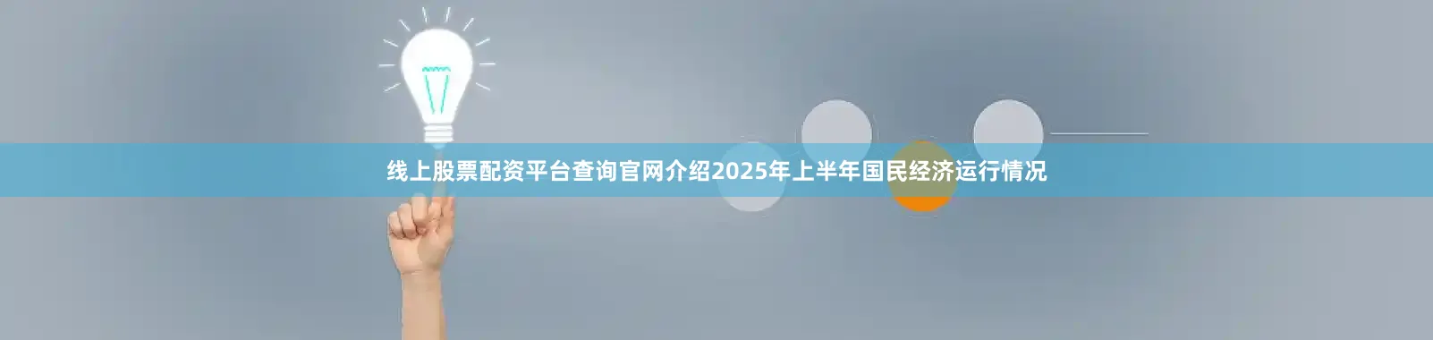 线上股票配资平台查询官网介绍2025年上半年国民经济运行情况