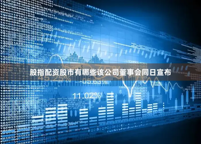 股指配资股市有哪些该公司董事会同日宣布
