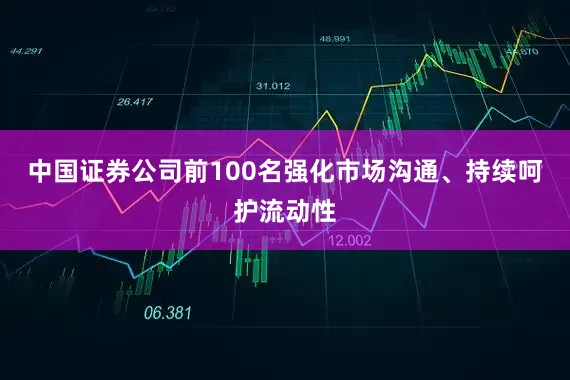 中国证券公司前100名强化市场沟通、持续呵护流动性