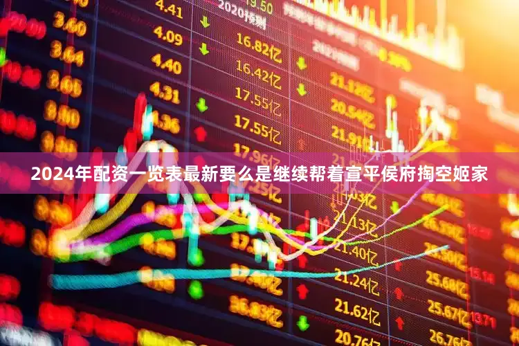 2024年配资一览表最新要么是继续帮着宣平侯府掏空姬家