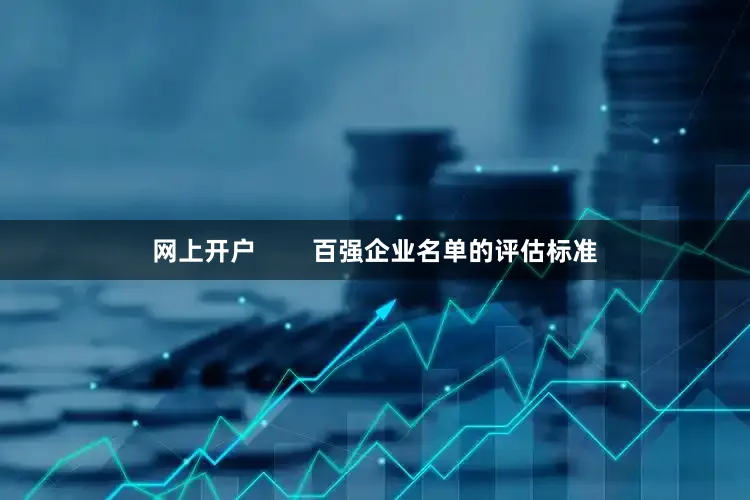 网上开户        百强企业名单的评估标准