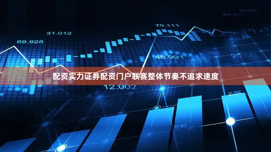 配资实力证券配资门户联赛整体节奏不追求速度