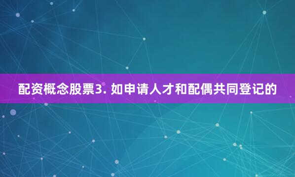 配资概念股票　　3. 如申请人才和配偶共同登记的