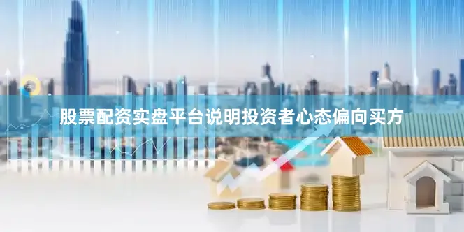 股票配资实盘平台说明投资者心态偏向买方