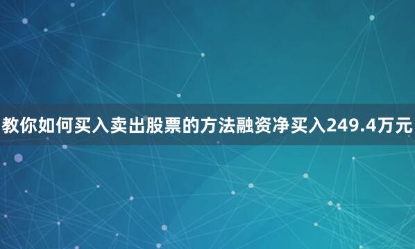 教你如何买入卖出股票的方法融资净买入249.4万元