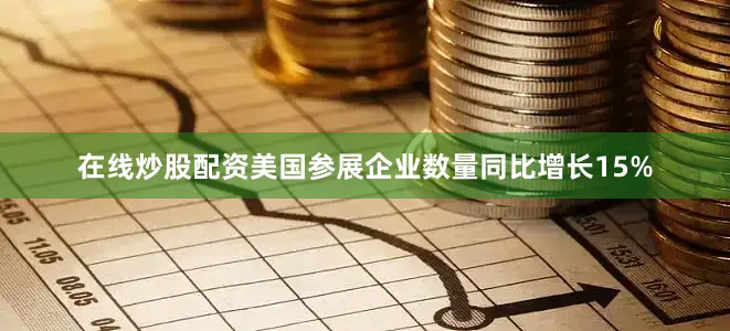 在线炒股配资美国参展企业数量同比增长15%