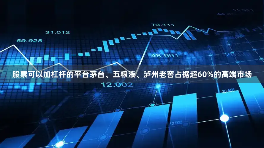 股票可以加杠杆的平台茅台、五粮液、泸州老窖占据超60%的高端市场