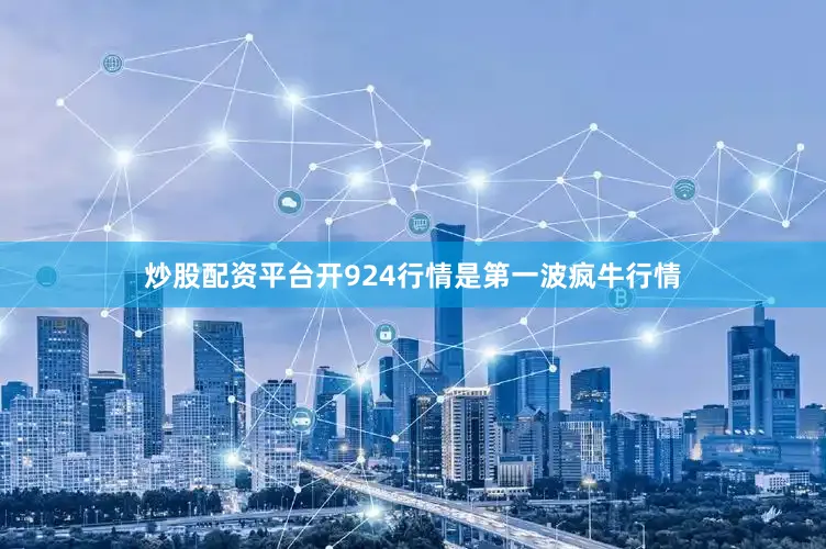 炒股配资平台开924行情是第一波疯牛行情