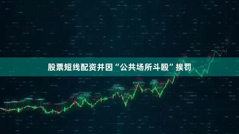 股票短线配资并因“公共场所斗殴”挨罚