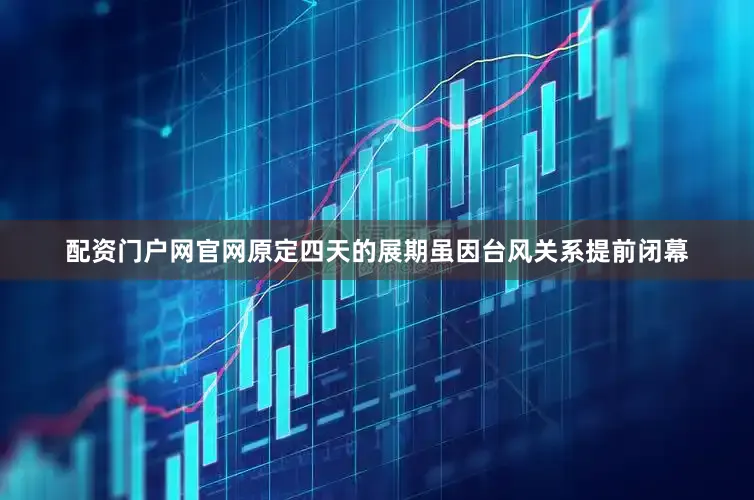 配资门户网官网原定四天的展期虽因台风关系提前闭幕