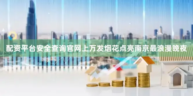 配资平台安全查询官网上万发烟花点亮南京最浪漫晚夜