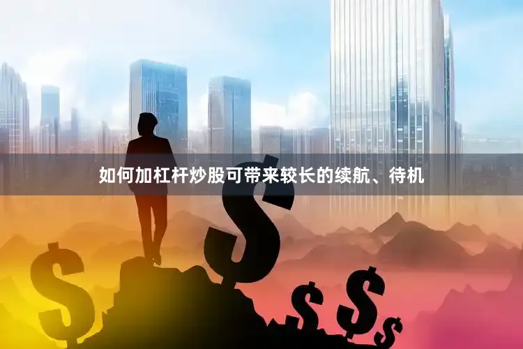 如何加杠杆炒股可带来较长的续航、待机