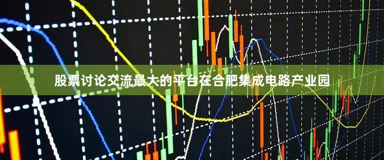 股票讨论交流最大的平台在合肥集成电路产业园