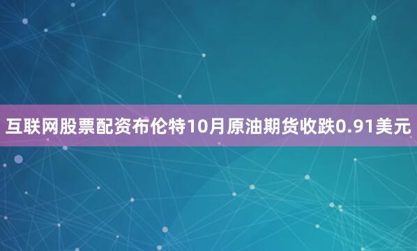 互联网股票配资布伦特10月原油期货收跌0.91美元