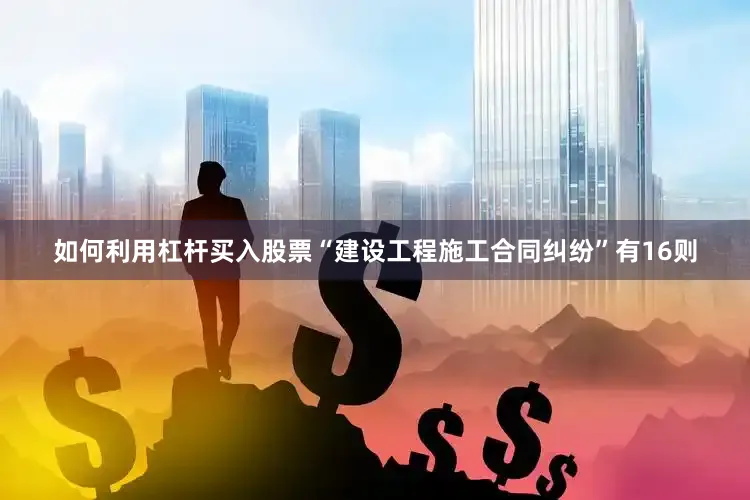 如何利用杠杆买入股票“建设工程施工合同纠纷”有16则