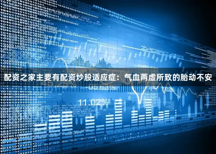 配资之家主要有配资炒股适应症：气血两虚所致的胎动不安
