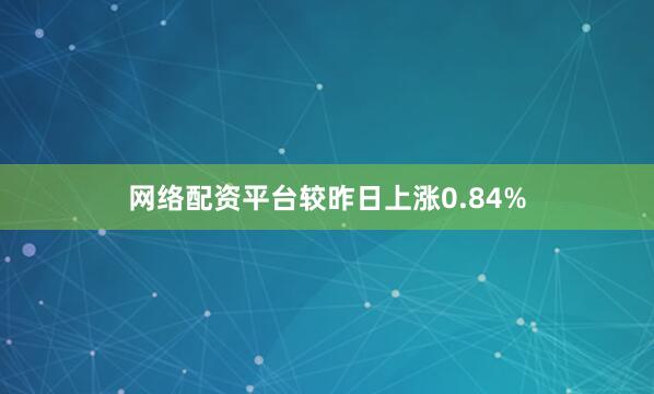 网络配资平台较昨日上涨0.84%