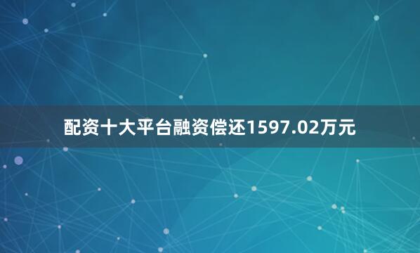 配资十大平台融资偿还1597.02万元