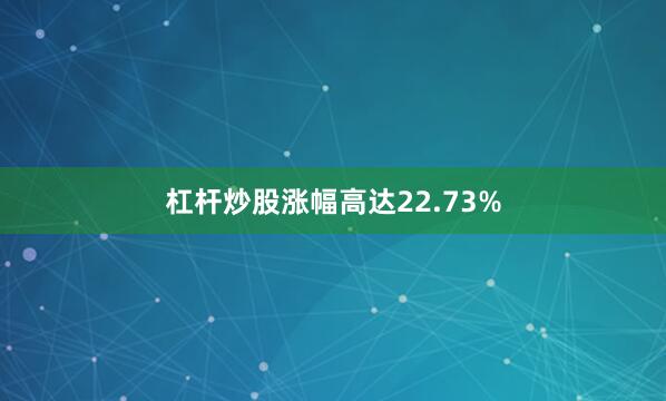 杠杆炒股涨幅高达22.73%