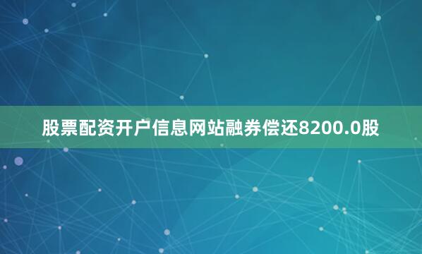 股票配资开户信息网站融券偿还8200.0股