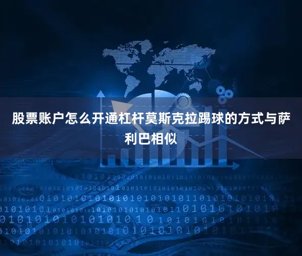 股票账户怎么开通杠杆莫斯克拉踢球的方式与萨利巴相似