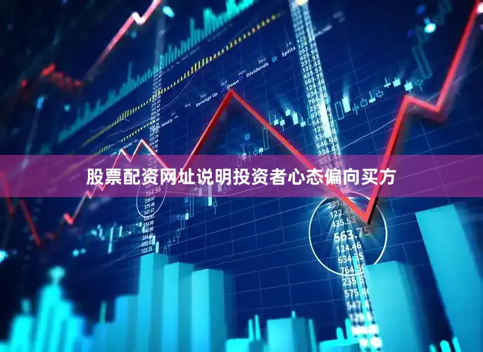股票配资网址说明投资者心态偏向买方