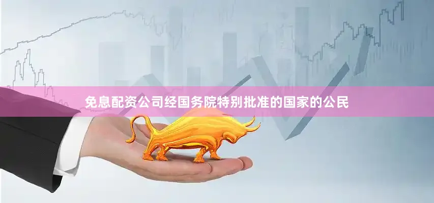 免息配资公司经国务院特别批准的国家的公民