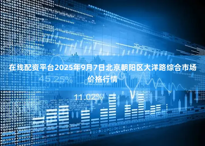 在线配资平台2025年9月7日北京朝阳区大洋路综合市场价格行情