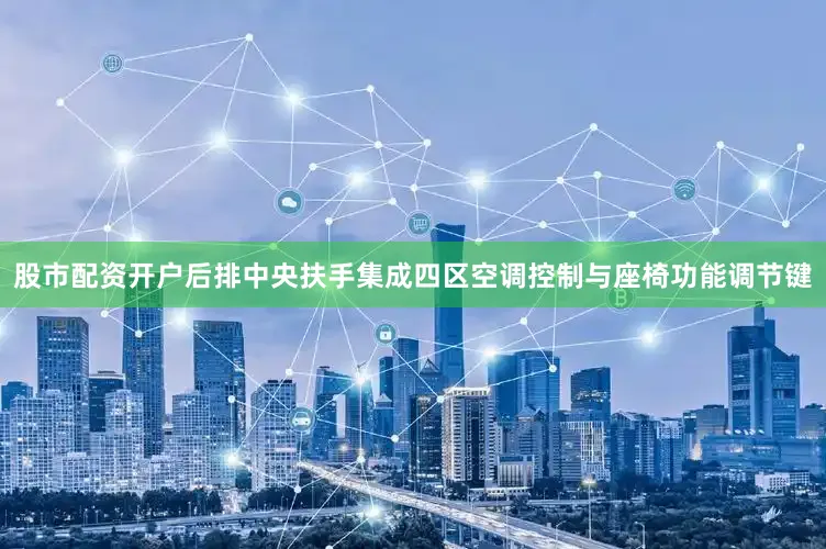 股市配资开户后排中央扶手集成四区空调控制与座椅功能调节键