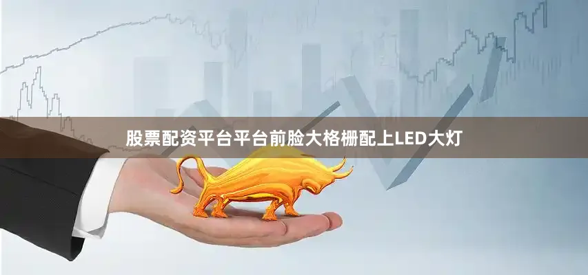 股票配资平台平台前脸大格栅配上LED大灯