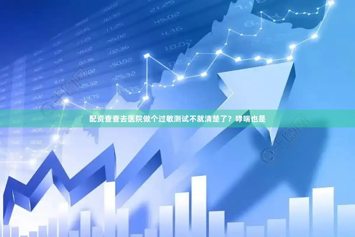 配资查查去医院做个过敏测试不就清楚了？哮喘也是
