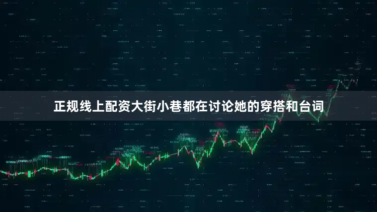 正规线上配资大街小巷都在讨论她的穿搭和台词