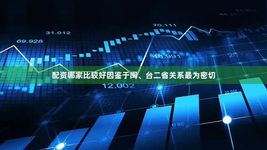 配资哪家比较好因鉴于闽、台二省关系最为密切