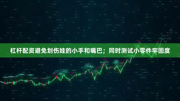 杠杆配资避免划伤娃的小手和嘴巴；同时测试小零件牢固度