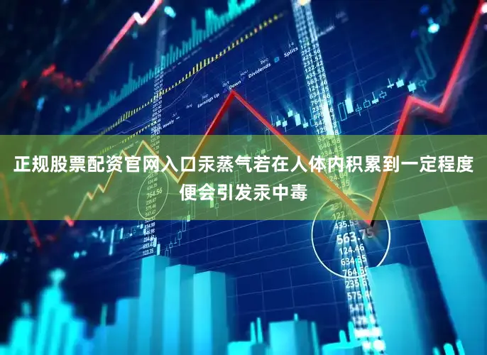 正规股票配资官网入口汞蒸气若在人体内积累到一定程度便会引发汞中毒