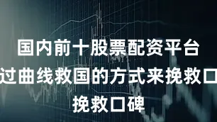 国内前十股票配资平台通过曲线救国的方式来挽救口碑