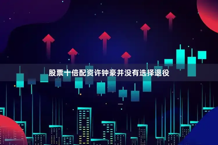 股票十倍配资许钟豪并没有选择退役
