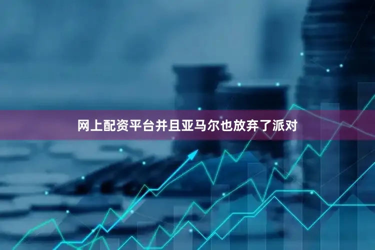 网上配资平台并且亚马尔也放弃了派对