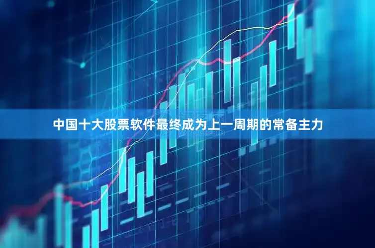中国十大股票软件最终成为上一周期的常备主力